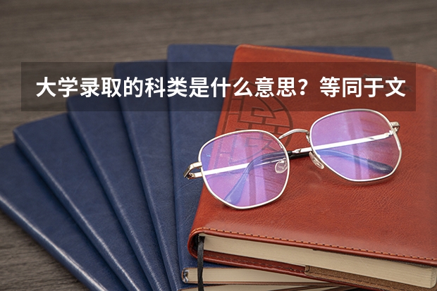 大学录取的科类是什么意思？等同于文理科吗？是不是理科生只能报考理工类的专业？