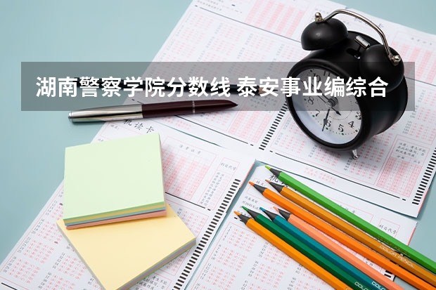 湖南警察学院分数线 泰安事业编综合岗分数线