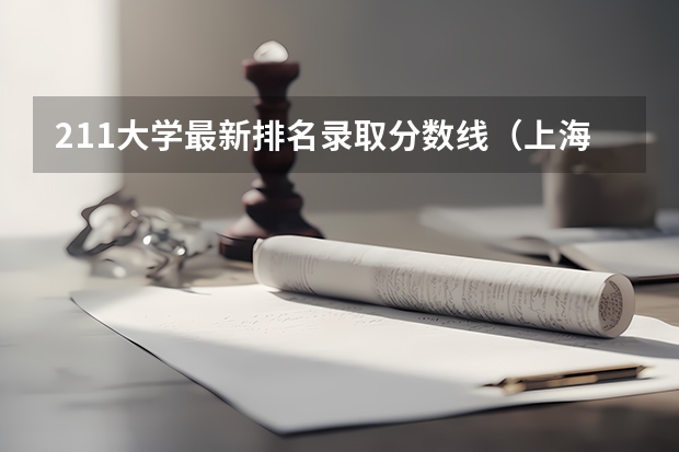 211大学最新排名录取分数线（上海高考分数线排名对应大学）