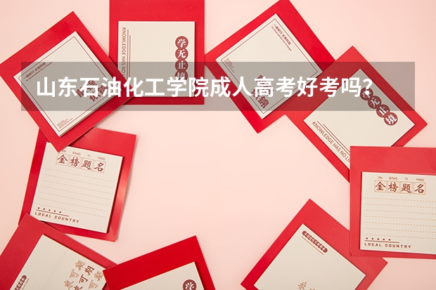 山东石油化工学院成人高考好考吗?