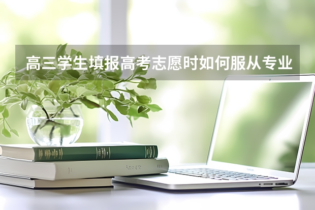 高三学生填报高考志愿时如何服从专业调配