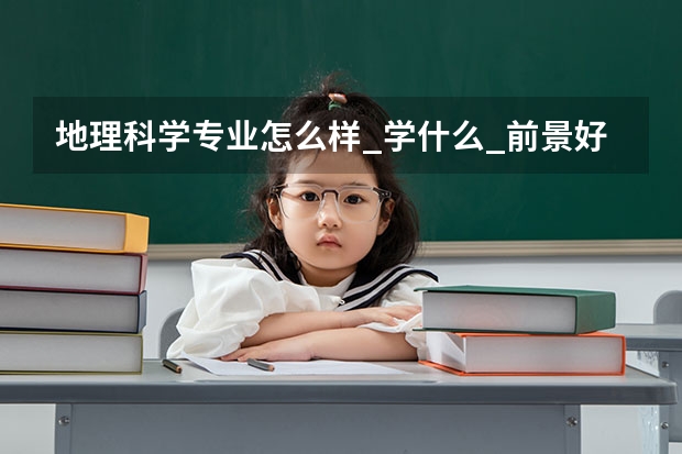 地理科学专业怎么样_学什么_前景好吗