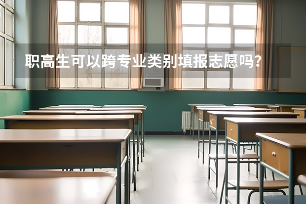 职高生可以跨专业类别填报志愿吗？