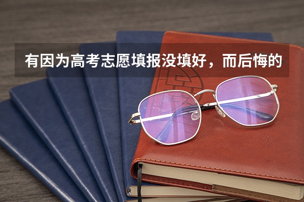 有因为高考志愿填报没填好，而后悔的吗？又该怎么办？