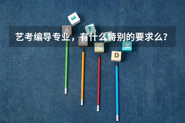 艺考编导专业，有什么特别的要求么？本人文科，文笔还好