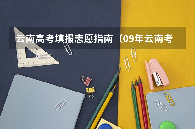 云南高考填报志愿指南（09年云南考生高考志愿）
