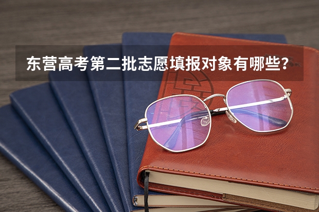 东营高考第二批志愿填报对象有哪些?