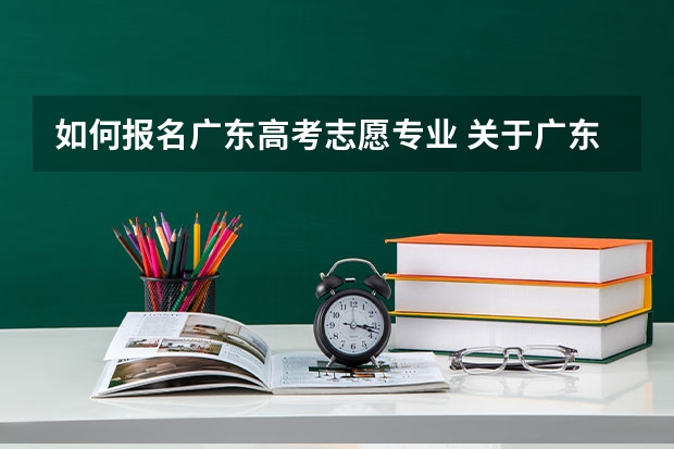 如何报名广东高考志愿专业 关于广东高考志愿填报（最好来一位师兄师姐）
