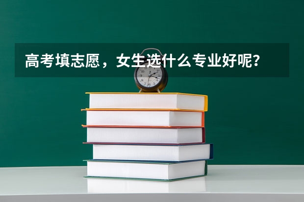 高考填志愿，女生选什么专业好呢？
