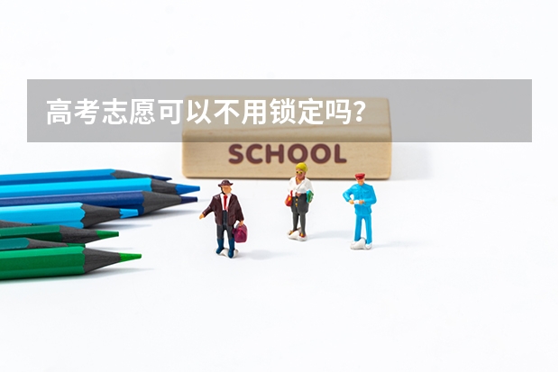 高考志愿可以不用锁定吗？