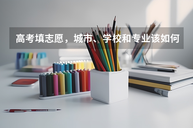 高考填志愿，城市、学校和专业该如何选择？