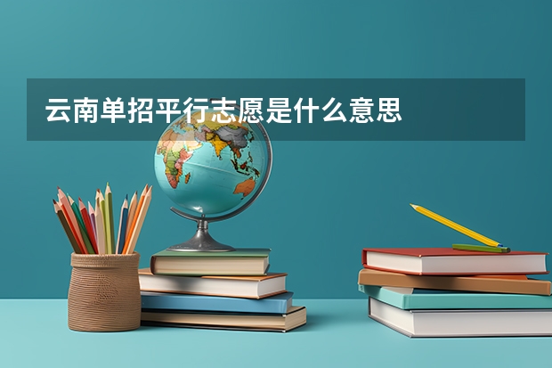 云南单招平行志愿是什么意思