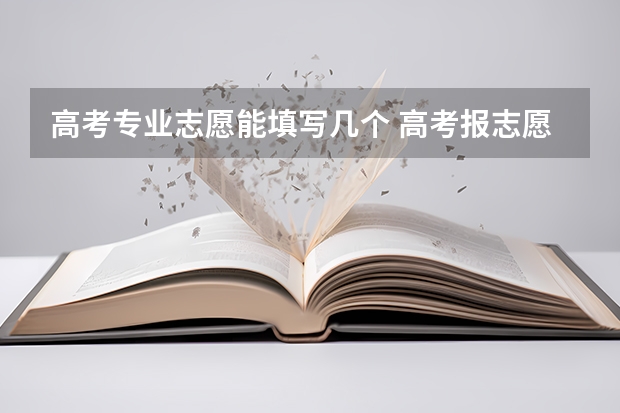 高考专业志愿能填写几个 高考报志愿能报几个专业