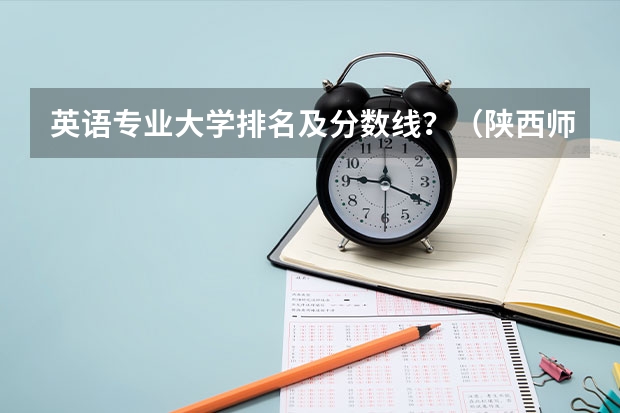 英语专业大学排名及分数线？（陕西师范大学英语专业分数线）