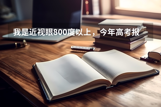 我是近视眼800度以上，今年高考报专业有限制吗？有哪些能报？希望已经上大学的人回答。