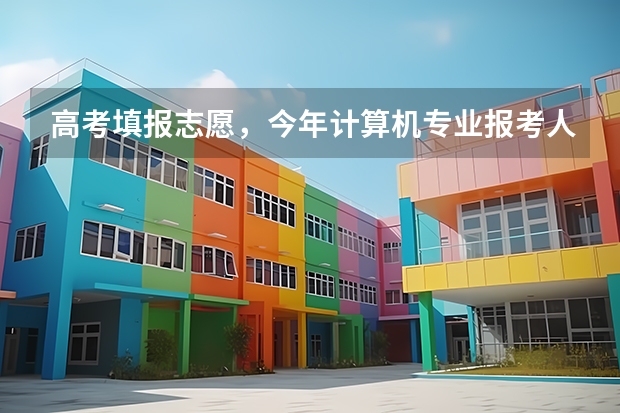 高考填报志愿,今年计算机专业报考人数会爆满吗?