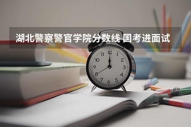湖北警察警官学院分数线 国考进面试分数线