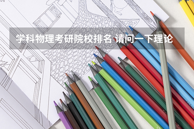 学科物理考研院校排名 请问一下理论物理专业国内大学排名？