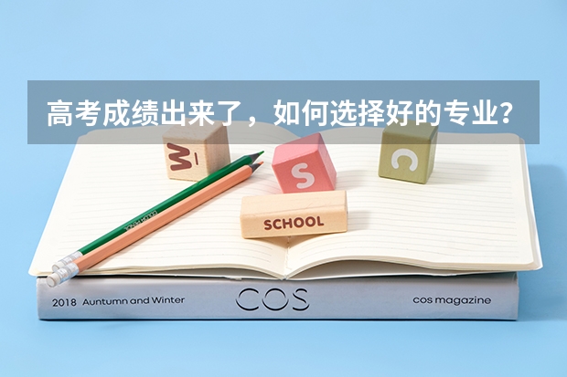 高考成绩出来了，如何选择好的专业？