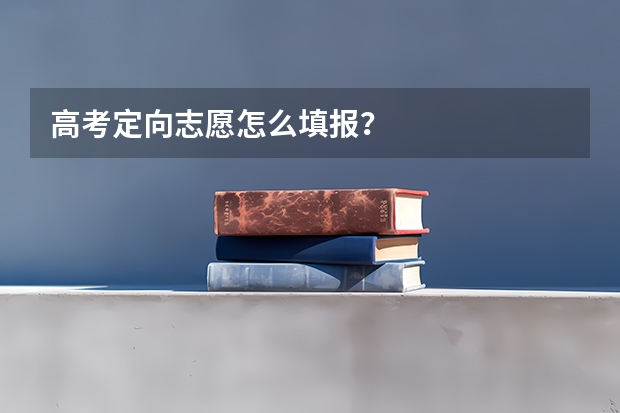 高考定向志愿怎么填报？