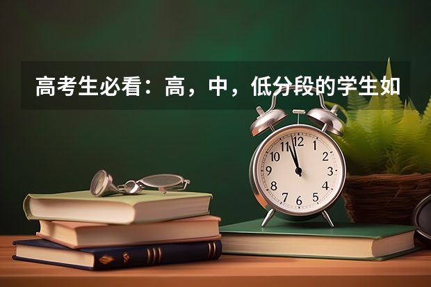 高考生必看：高，中，低分段的学生如何选报大学和专业