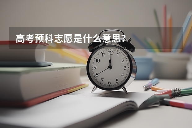 高考预科志愿是什么意思？