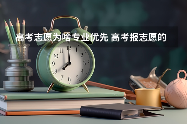 高考志愿为啥专业优先 高考报志愿的时候，你会优先考虑学校还是专业？