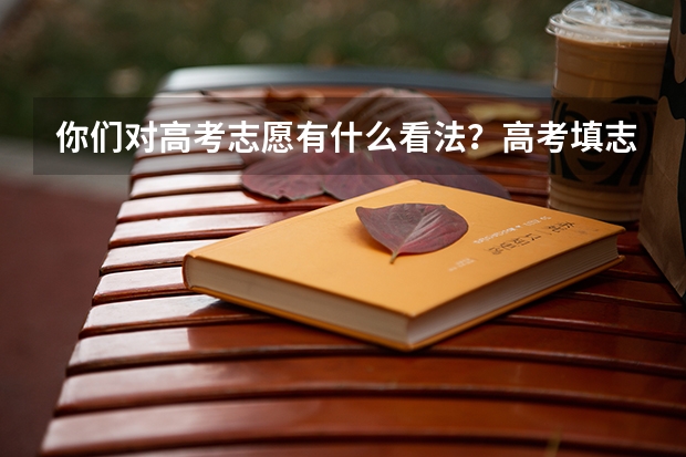 你们对高考志愿有什么看法？高考填志愿要注意什么问题？