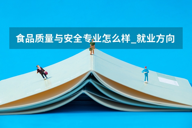 食品质量与安全专业怎么样_就业方向_主要学什么