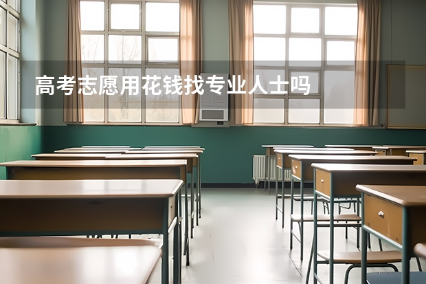 高考志愿用花钱找专业人士吗