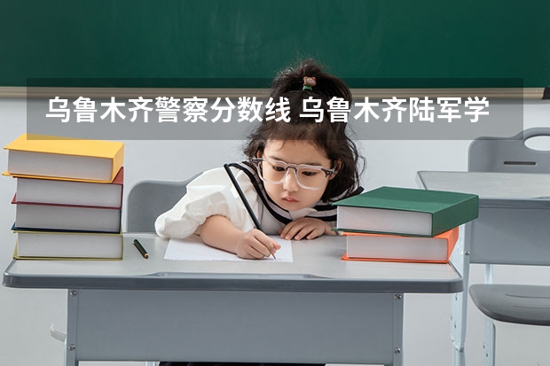 乌鲁木齐警察分数线 乌鲁木齐陆军学院分数线