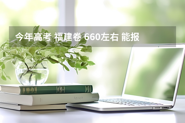 今年高考 福建卷 660左右 能报什么学校？
