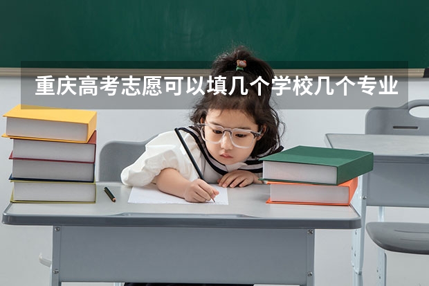 重庆高考志愿可以填几个学校几个专业 重庆高考志愿一个学校报几个专业