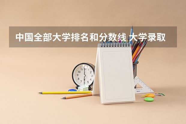 中国全部大学排名和分数线 大学录取分数线及排名