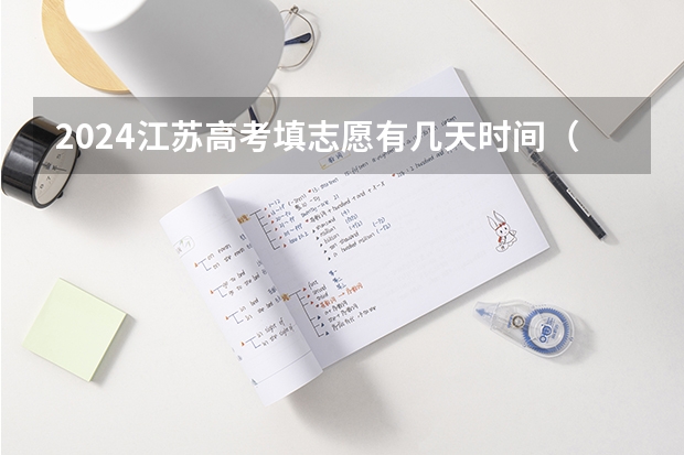 2024江苏高考填志愿有几天时间（安徽省高考志愿填报时间及录取时间）