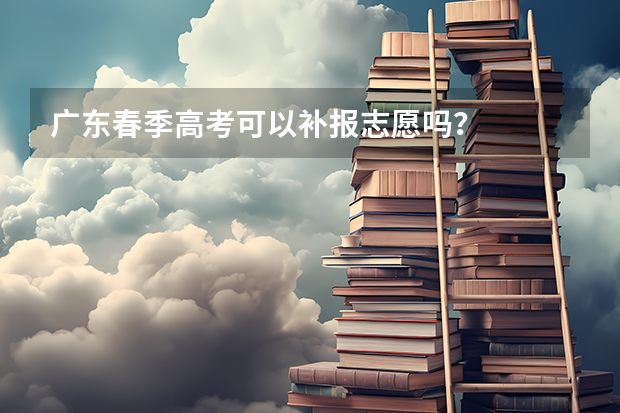 广东春季高考可以补报志愿吗？