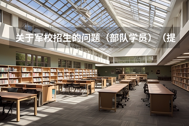 关于军校招生的问题（部队学员）（提前批能报几个学校几个专业）