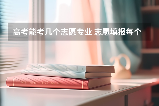 高考能考几个志愿专业 志愿填报每个学校可以报几个专业