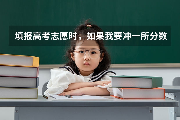填报高考志愿时，如果我要冲一所分数较高的大学，是否应填一些冷门专业？ 怎样填报高考志愿和选专业