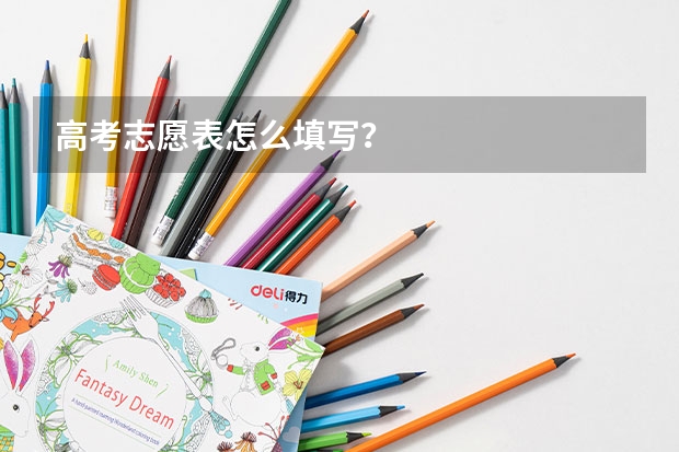 高考志愿表怎么填写？