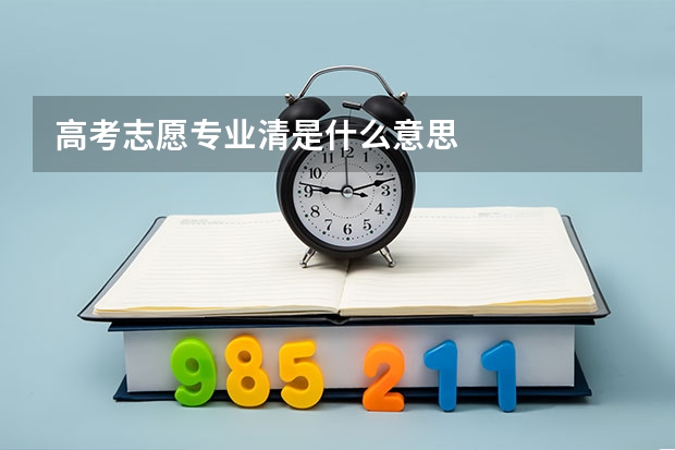 高考志愿专业清是什么意思
