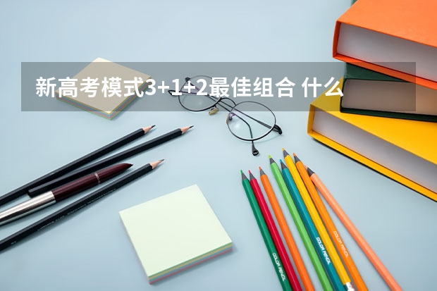 新高考模式3+1+2最佳组合 什么是3+1+2模式