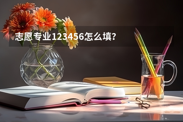 志愿专业123456怎么填？