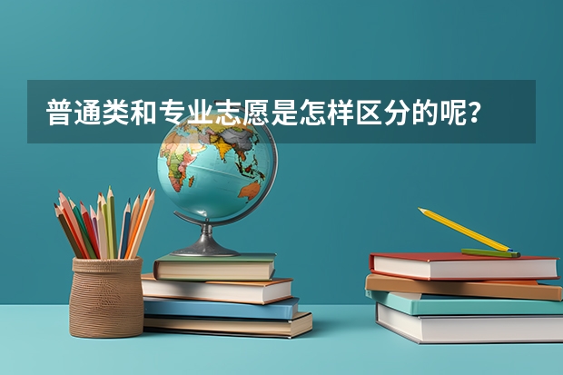 普通类和专业志愿是怎样区分的呢？