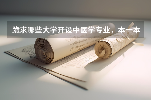 跪求哪些大学开设中医学专业，本一本二本三都要(╯3╰)