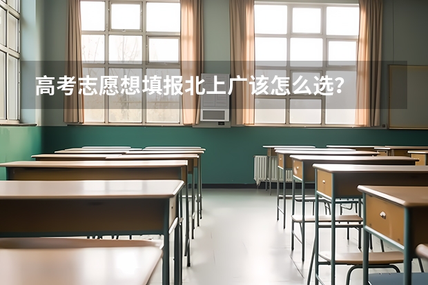 高考志愿想填报北上广该怎么选？