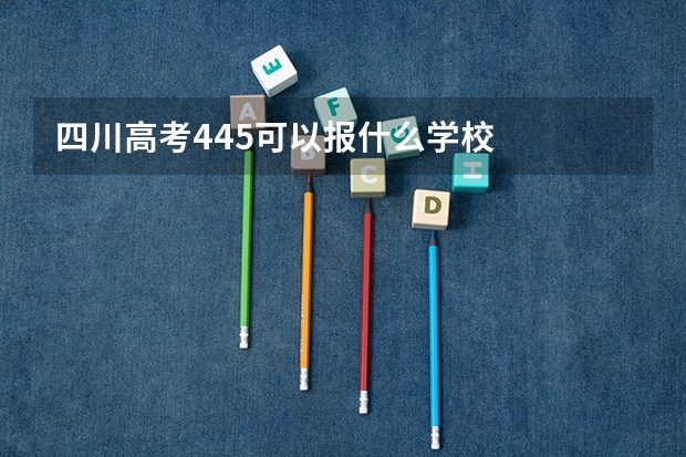 四川高考445可以报什么学校