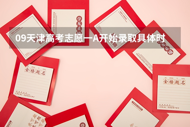 09天津高考志愿一A开始录取具体时间 天津理工大学分数相同的考生，会优先录取谁？