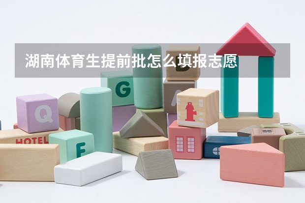 湖南体育生提前批怎么填报志愿