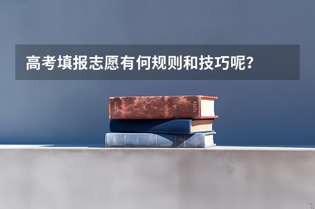 高考填报志愿有何规则和技巧呢？